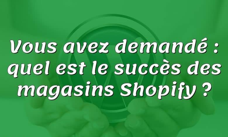 Vous avez demandé : quel est le succès des magasins Shopify ?